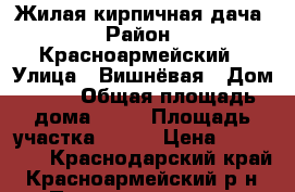 Жилая кирпичная дача › Район ­ Красноармейский › Улица ­ Вишнёвая › Дом ­ 23 › Общая площадь дома ­ 39 › Площадь участка ­ 600 › Цена ­ 800 000 - Краснодарский край, Красноармейский р-н, Полтавская ст-ца Недвижимость » Дома, коттеджи, дачи продажа   . Краснодарский край